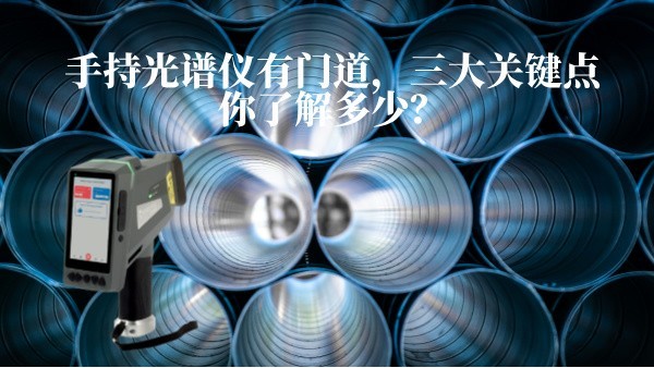 手持光譜儀有門道，三大關鍵點你了解多少？
